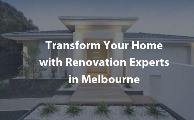  Transform Your Home with Renovation Experts in Melbourne
