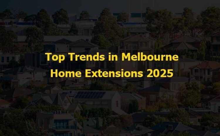  Top Trends in Melbourne Home Extensions 2025