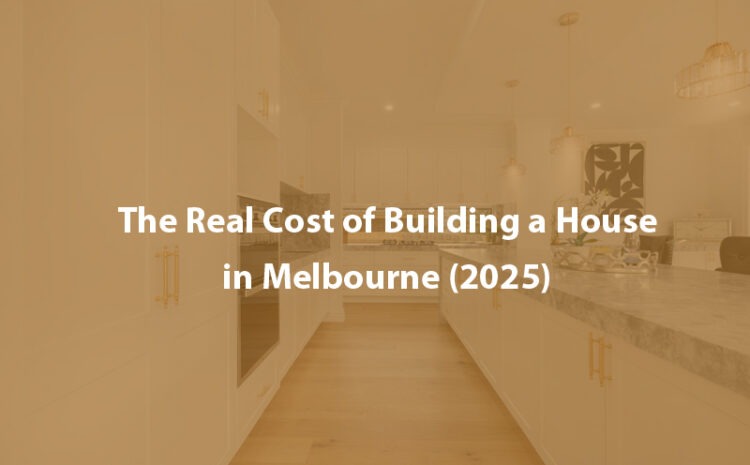  The Real Cost of Building a House in Melbourne (2025)
