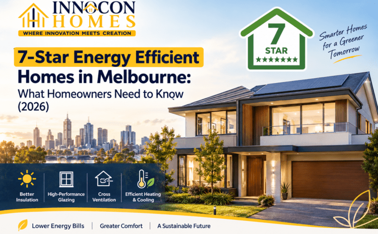  7-Star Energy Efficient Homes in Melbourne: What Homeowners Need to Know (2026)